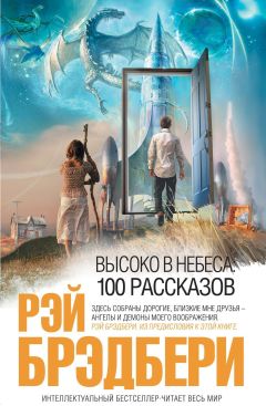 Рэй Брэдбери - Высоко в небеса: 100 рассказов