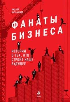 Андрей Кузьмичев - Фанаты бизнеса. Истории о тех, кто строит наше будущее