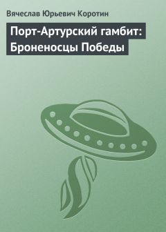 Вячеслав Коротин - Порт-Артурский гамбит: Броненосцы Победы