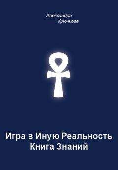 Александра Крючкова - Игра в Иную Реальность. Книга Знаний