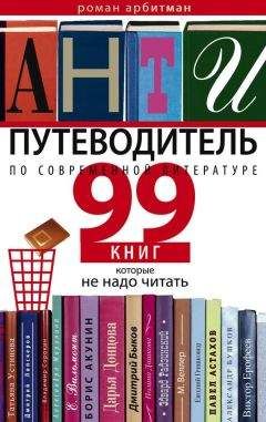 Роман Арбитман - Антипутеводитель по современной литературе. 99 книг, которые не надо читать
