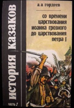 Андрей Гордеев - История казаков со времён царствования Иоанна Грозного до царствования Петра I