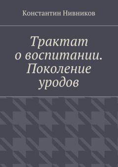 Константин Нивников - Трактат о воспитании. Поколение уродов