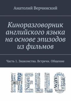 Анатолий Верчинский - Киноразговорник английского языка на основе эпизодов из фильмов. Часть 1. Знакомства. Встречи. Общение