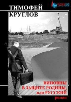 Тимофей Круглов - Виновны в защите Родины, или Русский