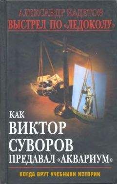 Александр Кадетов - Выстрел по «Ледоколу» Как Виктор Суворов предавал «Аквариум» (Когда врут учебники истории)