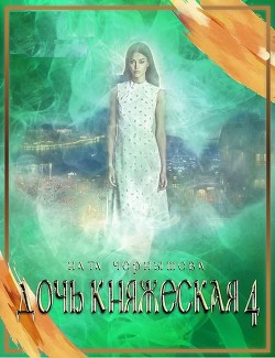 Дочь княжеская. Книга 4 (СИ) - Чернышева Наталья Сергеевна