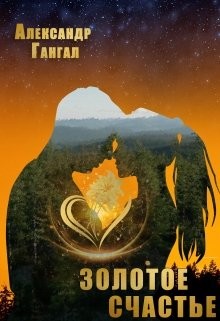 Золотое счастье (СИ) - Гангал Александр Викторович