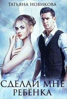Сделай мне ребенка (СИ) - Новикова Татьяна О.