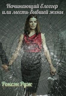 Начинающий блоггер или месть бывшей жены  - Руж Роксэн