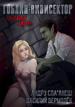 Гоблин-Вивисектор. Первая часть  - Вермолёк Василий