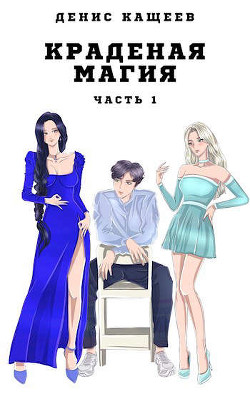 Краденая магия. Часть 1  - Кащеев Денис Георгиевич