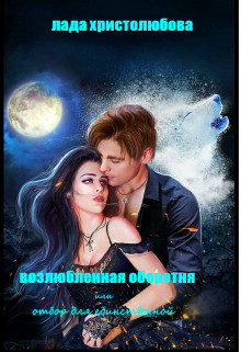 Возлюбленная оборотня или отбор для единственной  - Христолюбова Лада