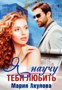 Я научу тебя любить  - Акулова Мария