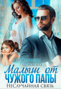 Малыш от чужого папы. Неслучайная связь  - Лесневская Вероника