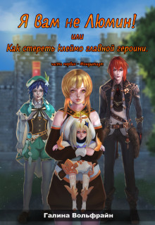 Я вам не Люмин! или Как стереть клеймо главной героини  - Вольфрайн Галина