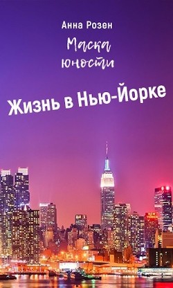 Маска юности. Жизнь в Нью-Йорке  - Розен Анна