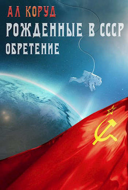 Рожденные в СССР. Часть вторая. Обретение  - Коруд Ал