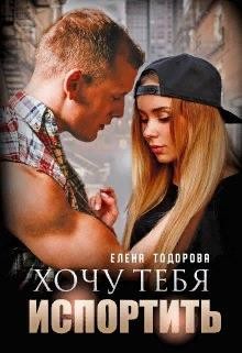 Хочу тебя испортить  - Тодорова Елена