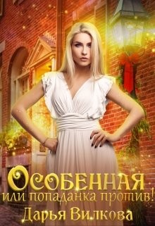 Особенная или попаданка против!  - Вилкова Дарья