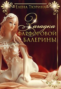 Загадка фарфоровой балерины  - Тюрина Елена Александровна