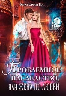 Проблемное наследство или Жена по любви  - Каг Виктория