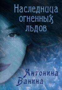 Наследница огненных льдов  - Ванина Антонина