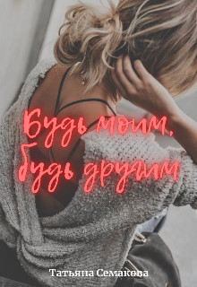 Будь моим, будь другим  - Семакова Татьяна