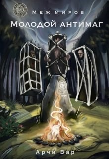 Меж миров. Молодой антимаг  - Вар Арчи
