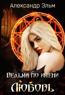Ведьма по имени Любовь  - Эльм Александр
