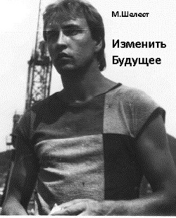 Изменить будущее  - Шелест Михаил Васильевич