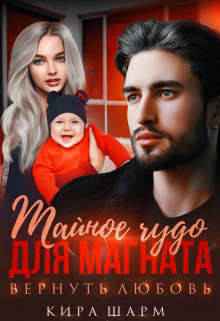 Тайное чудо для магната. Вернуть любовь  - Шарм Кира