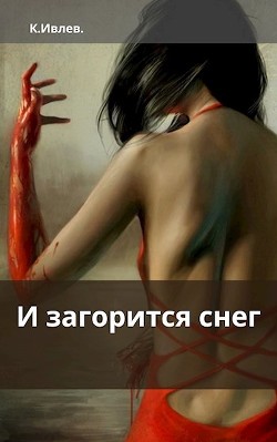 И загорится снег  - Ивлев Кирилл Юрьевич
