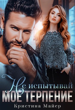 Не испытывай мое терпение  - Майер Кристина