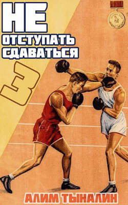 Не отступать и не сдаваться. Том 3  - Тыналин Алим