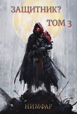 Защитник? Том 3  - Нимфар Антон Александрович