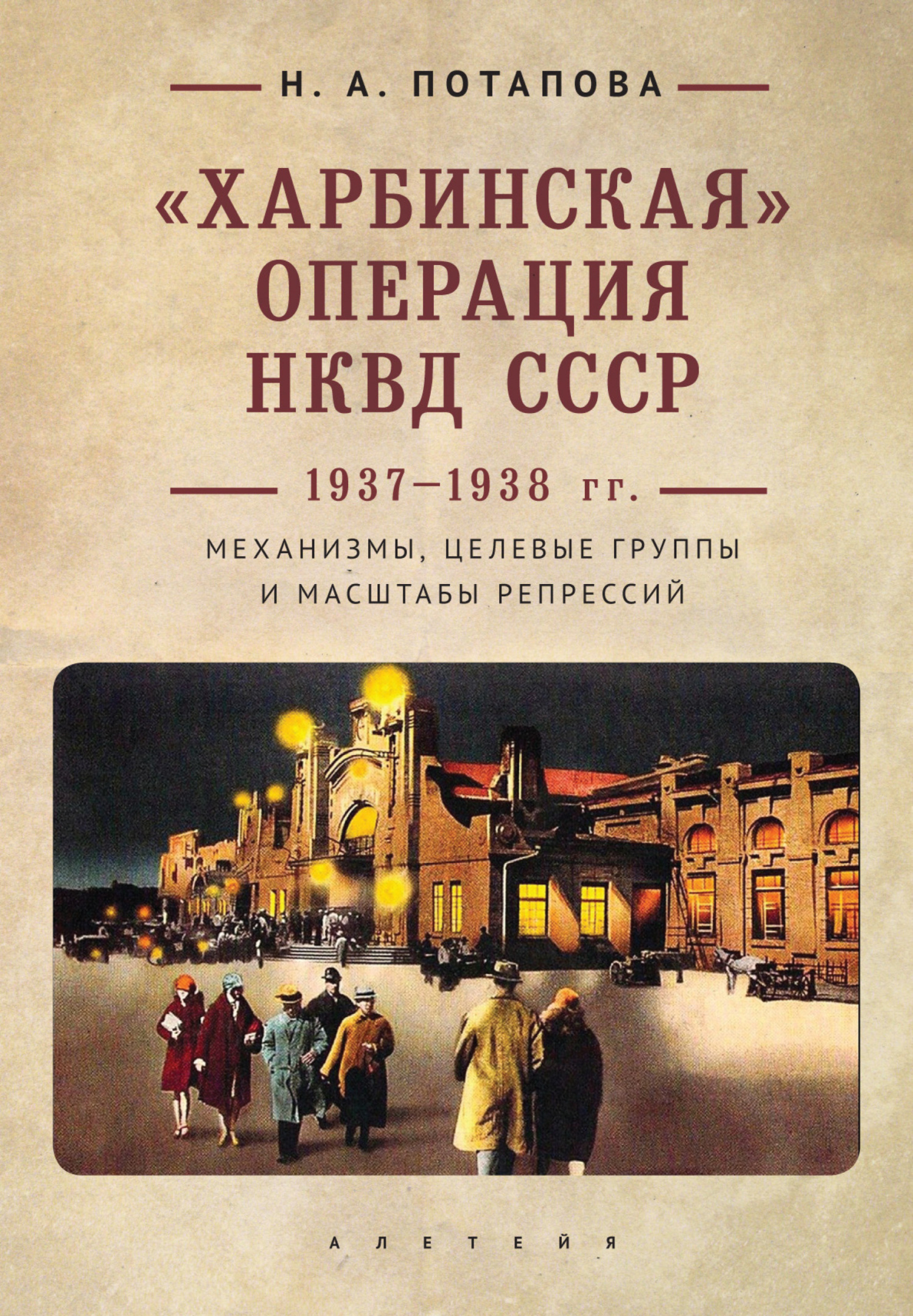 «Харбинская» операция НКВД СССР 1937–1938 гг. Механизмы, целевые группы и масштабы репрессий - Наталья Анатольевна Потапова