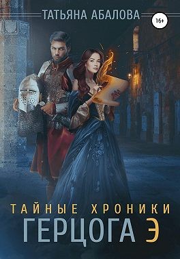 Тайные хроники герцога Э - Татьяна Геннадьевна Абалова