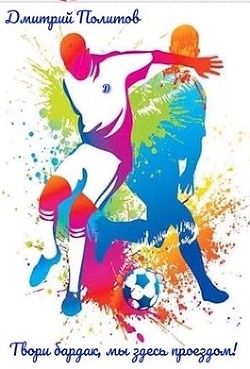 Твори бардак, мы здесь проездом!  - Политов Дмитрий Валерьевич