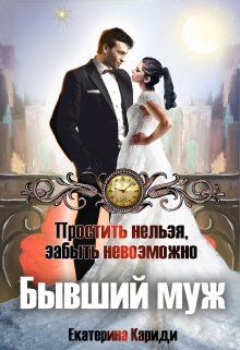Бывший муж. Простить нельзя, забыть невозможно - Екатерина Руслановна Кариди