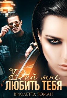 Дай мне любить тебя - Виолетта Роман