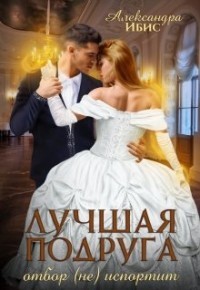Лучшая подруга отбор (не) испортит  - Ибис Александра