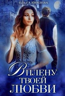 В плену твоей любви  - Князева Ольга Игоревна