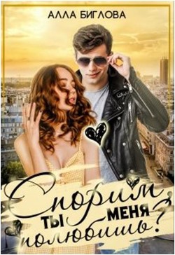 Спорим, ты меня полюбишь?!  - Биглова Алла