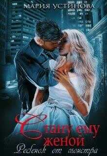 Стану ему женой. Ребенок от монстра - Мария Устинова