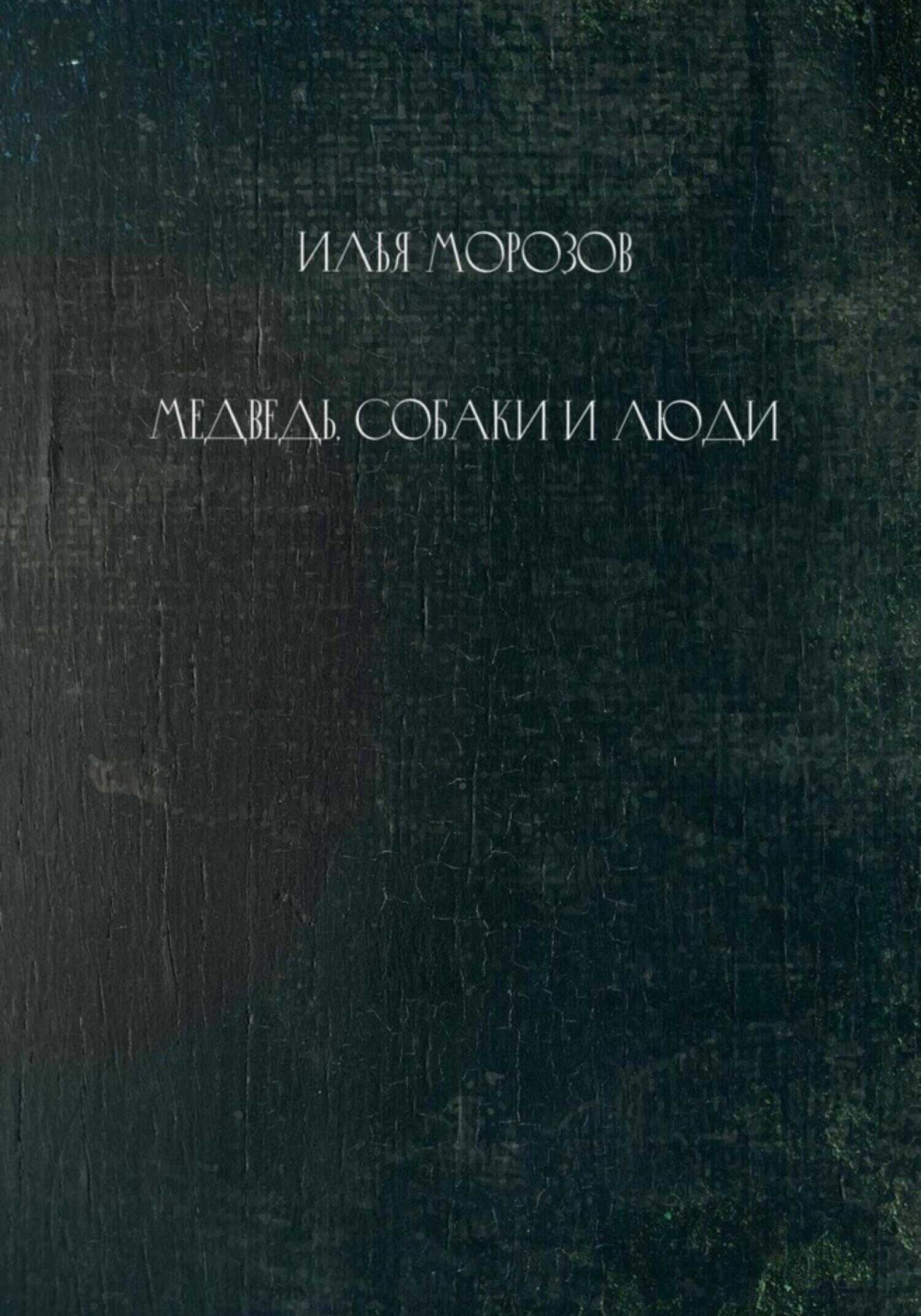 Медведь, собаки и люди - Илья Морозов