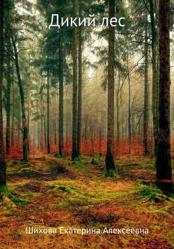 Дикий лес  - Шихова Екатерина