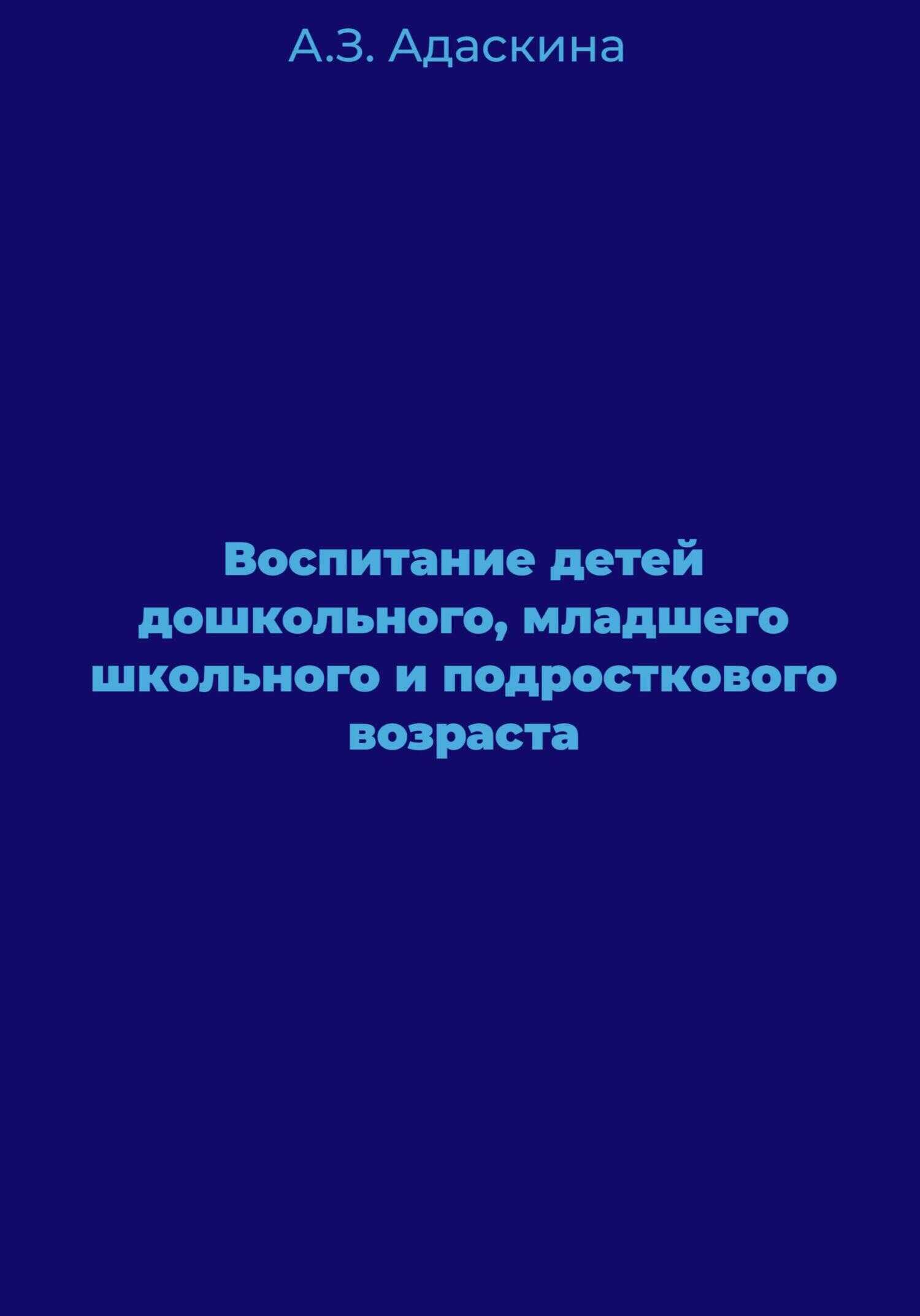 Воспитание детей дошкольного, младшего школьного и подросткового возраста - Анна Захарьевна Адаскина