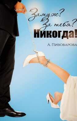 Замуж? За тебя? Никогда!  - Пивоварова Александра