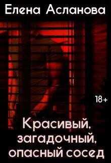 Красивый, загадочный, опасный сосед  - Асланова Елена